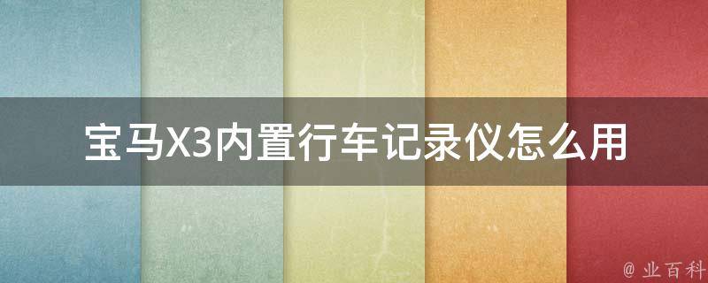 宝马X3内置行车记录仪怎么用(详细操作指南+常见问题解答)