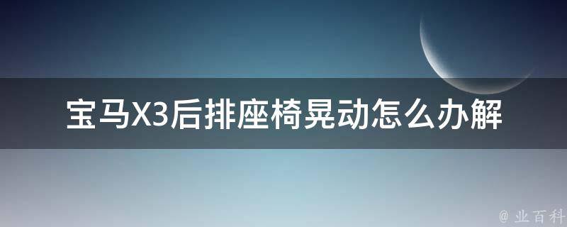 宝马X3后排座椅晃动怎么办(解决方法大全)