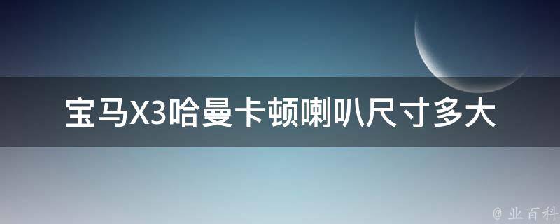 宝马X3哈曼卡顿喇叭尺寸多大_详细规格解析及安装攻略。