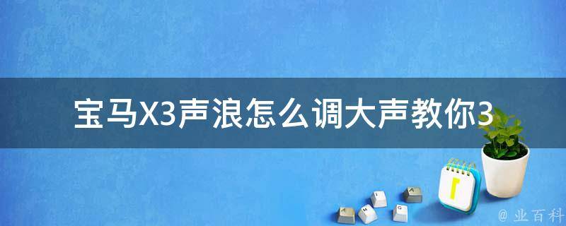 宝马X3声浪怎么调大声_教你3种方法让你的车声更炫酷。