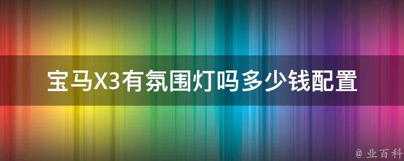 宝马X3有氛围灯吗多少钱(配置详解+**对比)