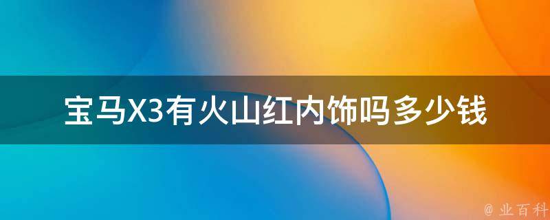 宝马X3有火山红内饰吗多少钱(2021款配置详解及**对比)