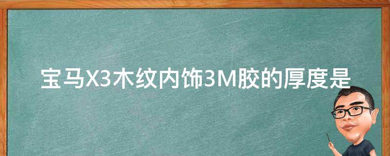 宝马X3木纹内饰3M胶的厚度是多少？(选用优质3M胶，避免脱落和气味)