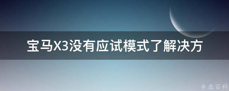 宝马X3没有应试模式了_解决方案分享