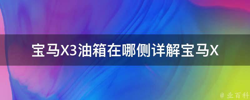 宝马X3油箱在哪侧(详解宝马X3油箱位置及加油技巧)。