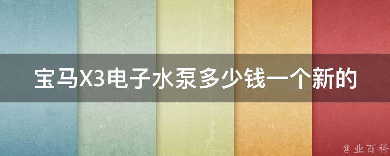 宝马X3电子水泵多少钱一个新的_官方售价+市场报价对比