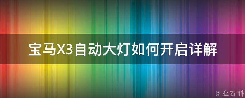 宝马X3自动大灯如何开启_详解步骤和常见问题解答