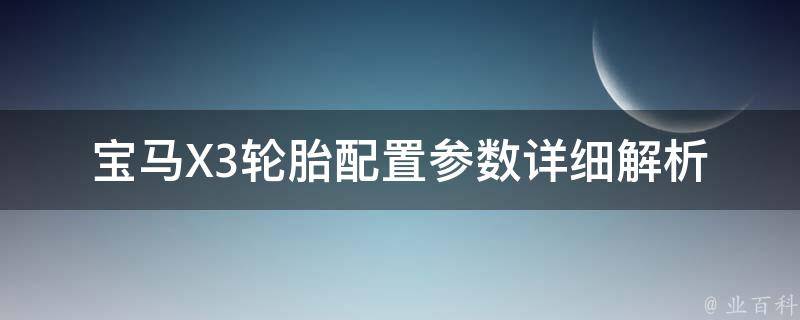 宝马X3轮胎配置参数_详细解析及推荐