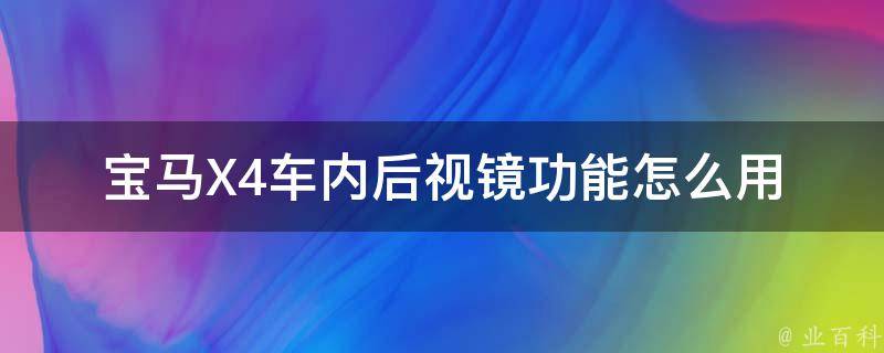 宝马X4车内后视镜功能怎么用(详细教程+常见问题解答)