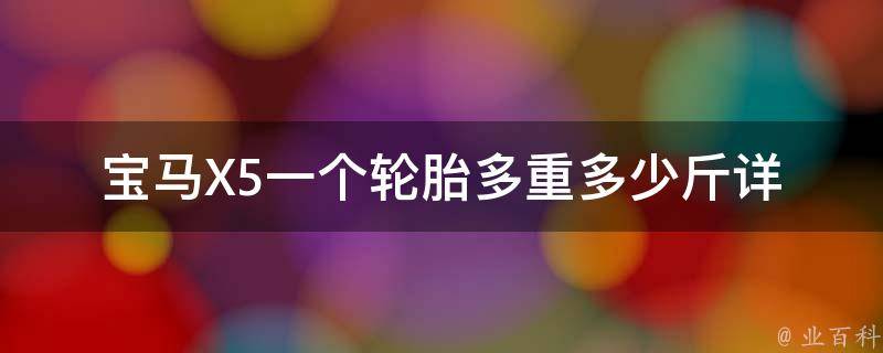 宝马X5一个轮胎多重多少斤_详细解析宝马X5轮胎重量及选购指南。