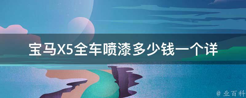 宝马X5全车喷漆多少钱一个_详解喷漆价格、喷漆种类、喷漆厂家推荐