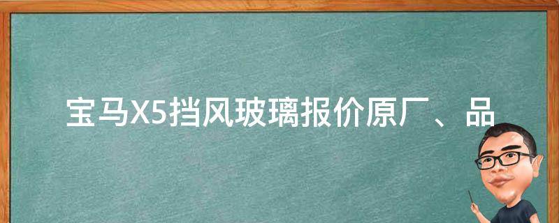 宝马X5挡风玻璃报价(原厂、品牌、安装费用等详细解析)