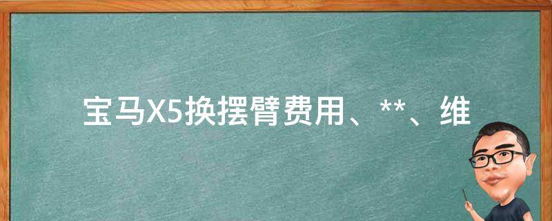 宝马X5换摆臂_费用、**、维修、注意事项