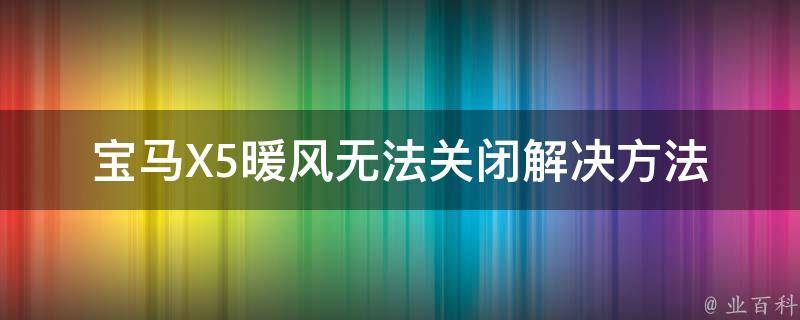 宝马X5暖风无法关闭_解决方法大全