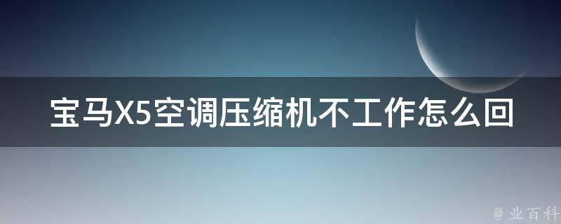 宝马X5空调压缩机不工作怎么回事(解决方法大全)