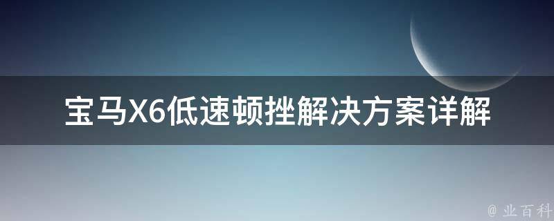 宝马X6低速顿挫解决方案(详解原因及修复方法)