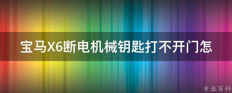 宝马X6断电机械钥匙打不开门怎么办？(详细解决方法分享)