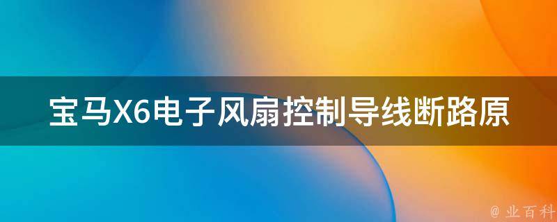 宝马X6电子风扇控制导线断路原因_详解故障排除方法。