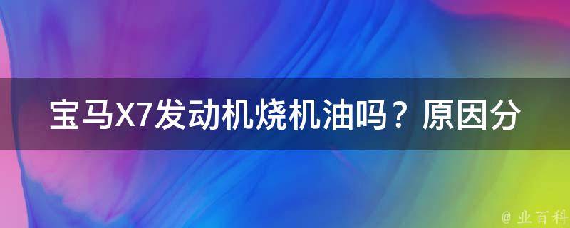 宝马X7发动机烧机油吗？原因分析及解决方法