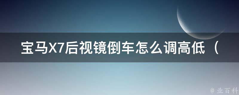 宝马X7后视镜倒车怎么调高低（详细教程及常见问题解答）