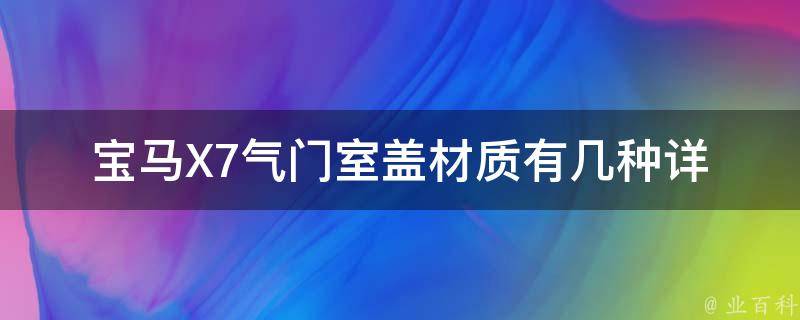 宝马X7气门室盖材质有几种_详解X7气门室盖材质选用及维护。