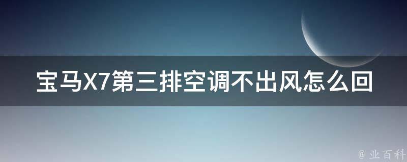 宝马X7第三排空调不出风怎么回事（详解排除故障的方法及注意事项）