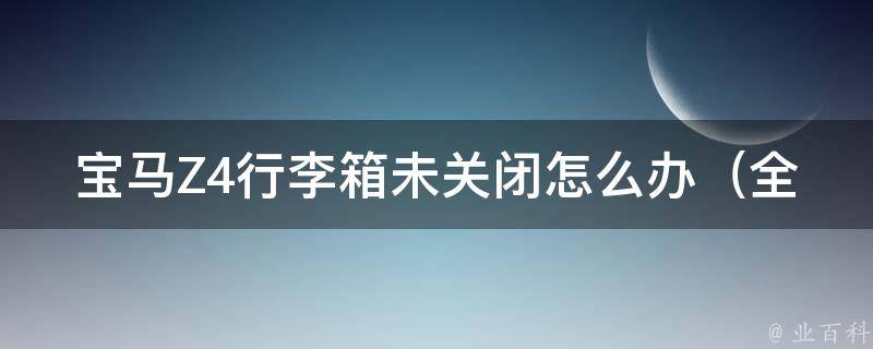 宝马Z4行李箱未关闭怎么办（全面解析宝马Z4行李箱关闭方法及常见问题）