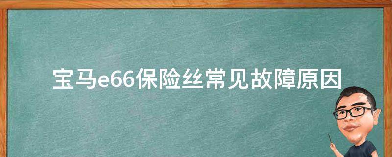 宝马e66保险丝(常见故障原因及解决方法)