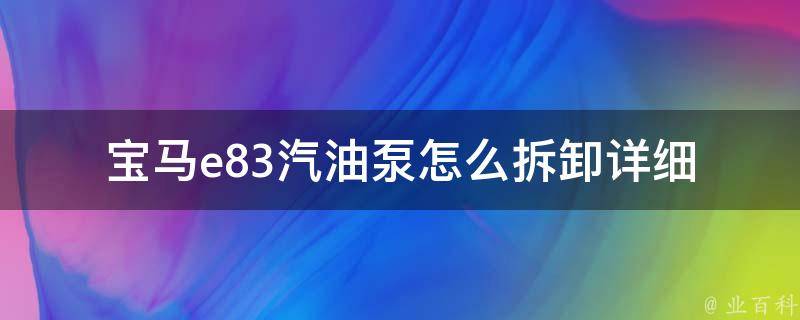 宝马e83汽油泵怎么拆卸(详细步骤图解+注意事项)