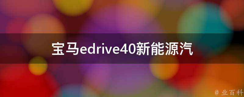 宝马edrive40(新能源汽车的未来之路)。