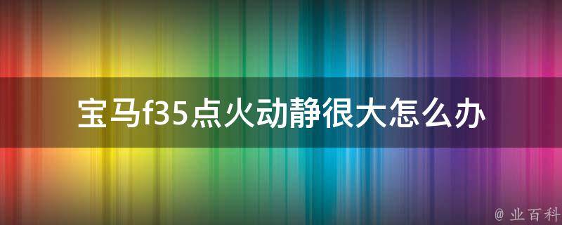 宝马f35点火动静很大怎么办_解决方法详解