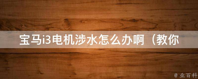 宝马i3电机涉水怎么办啊_教你5招自救，避免车辆进水损坏