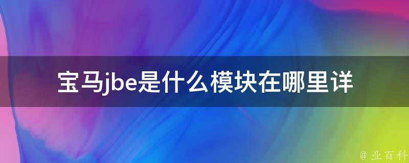 宝马jbe是什么模块在哪里_详解宝马jbe模块的作用及安装位置。