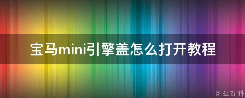 宝马mini引擎盖怎么打开教程(详细图文指南)