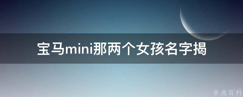 宝马mini那两个女孩名字_揭秘宝马**中两位女主角的身份。