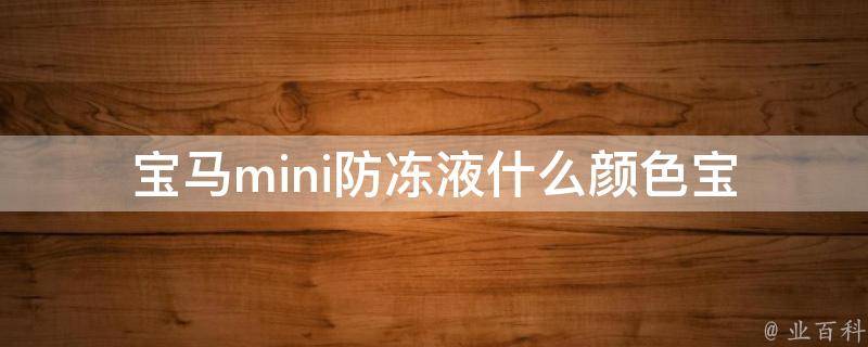 宝马mini防冻液什么颜色(宝马mini防冻液选择指南)