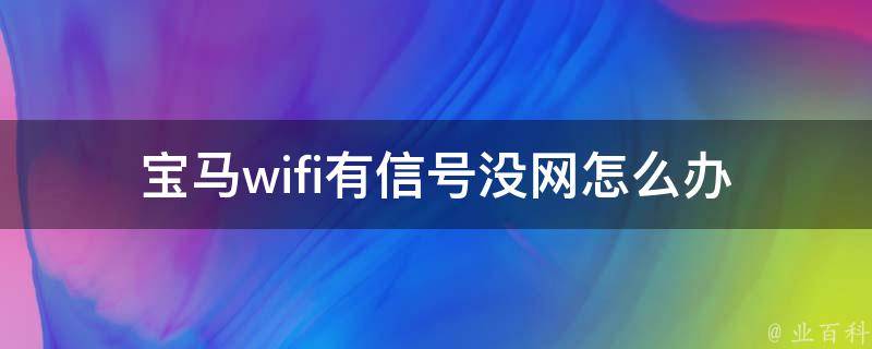 宝马wifi有信号没网怎么办_解决方法大全