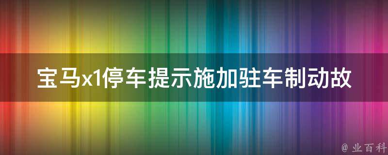 宝马x1停车提示施加驻车制动故障(解决方案+常见故障排查)