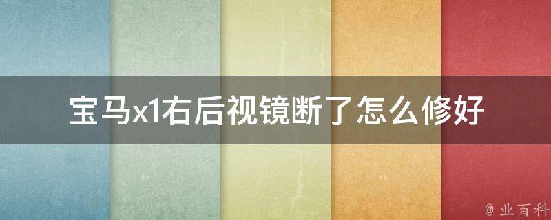 宝马x1右后视镜断了怎么修好_详解宝马x1后视镜修复方法及注意事项。