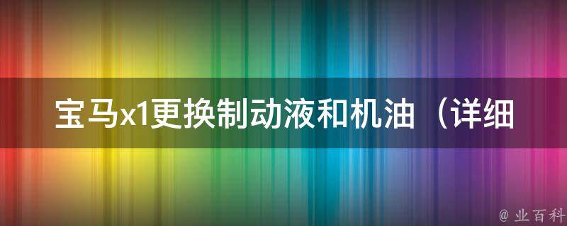 宝马x1更换制动液和机油_详细步骤和注意事项