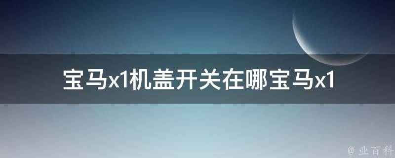 宝马x1机盖开关在哪_宝马x1机盖打不开怎么办？