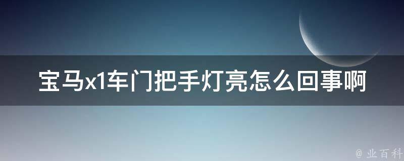 宝马x1车门把手灯亮怎么回事啊_解决方法大全