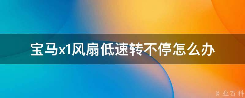 宝马x1风扇低速转不停怎么办_原因分析及解决方法