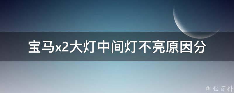 宝马x2大灯中间灯不亮_原因分析及修复方法