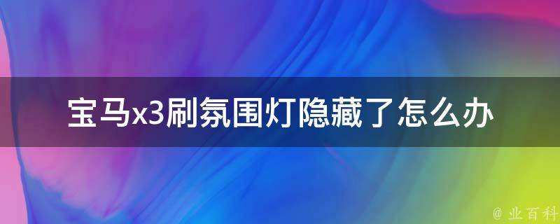 宝马x3刷氛围灯隐藏了怎么办_解决方法大全