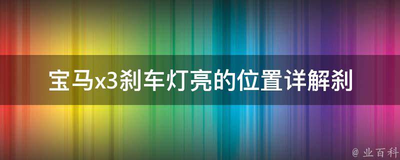 宝马x3刹车灯亮的位置_详解刹车灯亮的原因及解决方法