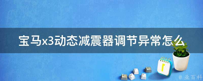 宝马x3动态减震器调节异常怎么回事_解决方法大全