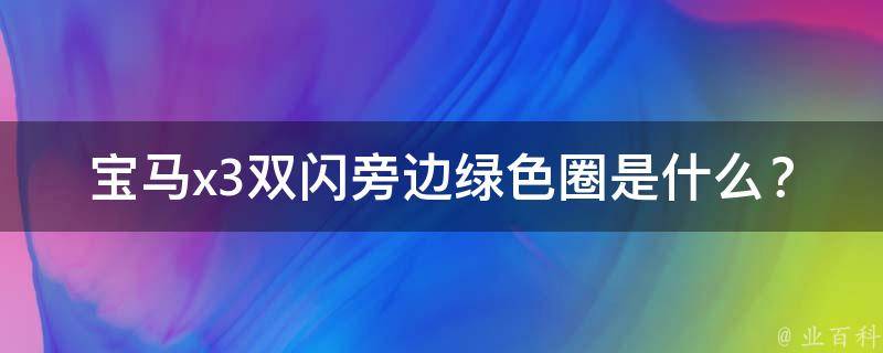 宝马x3双闪旁边绿色圈是什么？(解析宝马车标中的秘密)