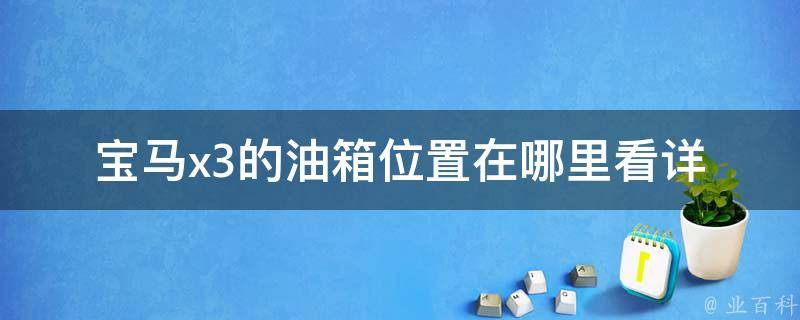 宝马x3的油箱位置在哪里看_详解宝马x3油箱位置及加油技巧。