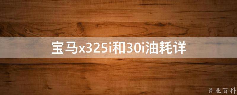 宝马x325i和30i油耗(详细对比分析及驾驶技巧)。